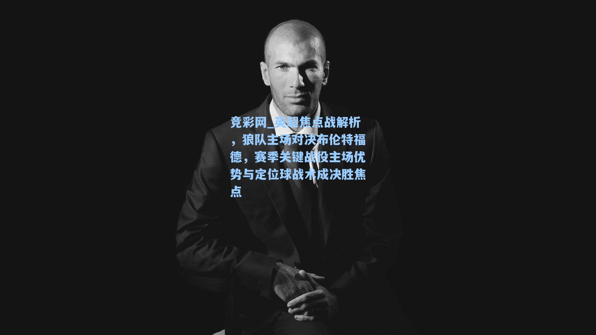 英超焦点战解析，狼队主场对决布伦特福德，赛季关键战役主场优势与定位球战术成决胜焦点