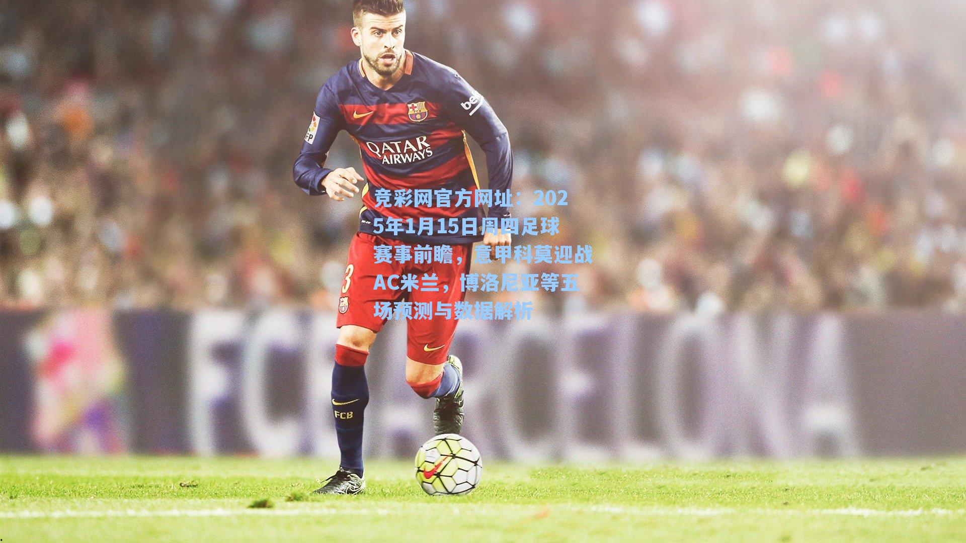 2025年1月15日周四足球赛事前瞻，意甲科莫迎战AC米兰，博洛尼亚等五场预测与数据解析
