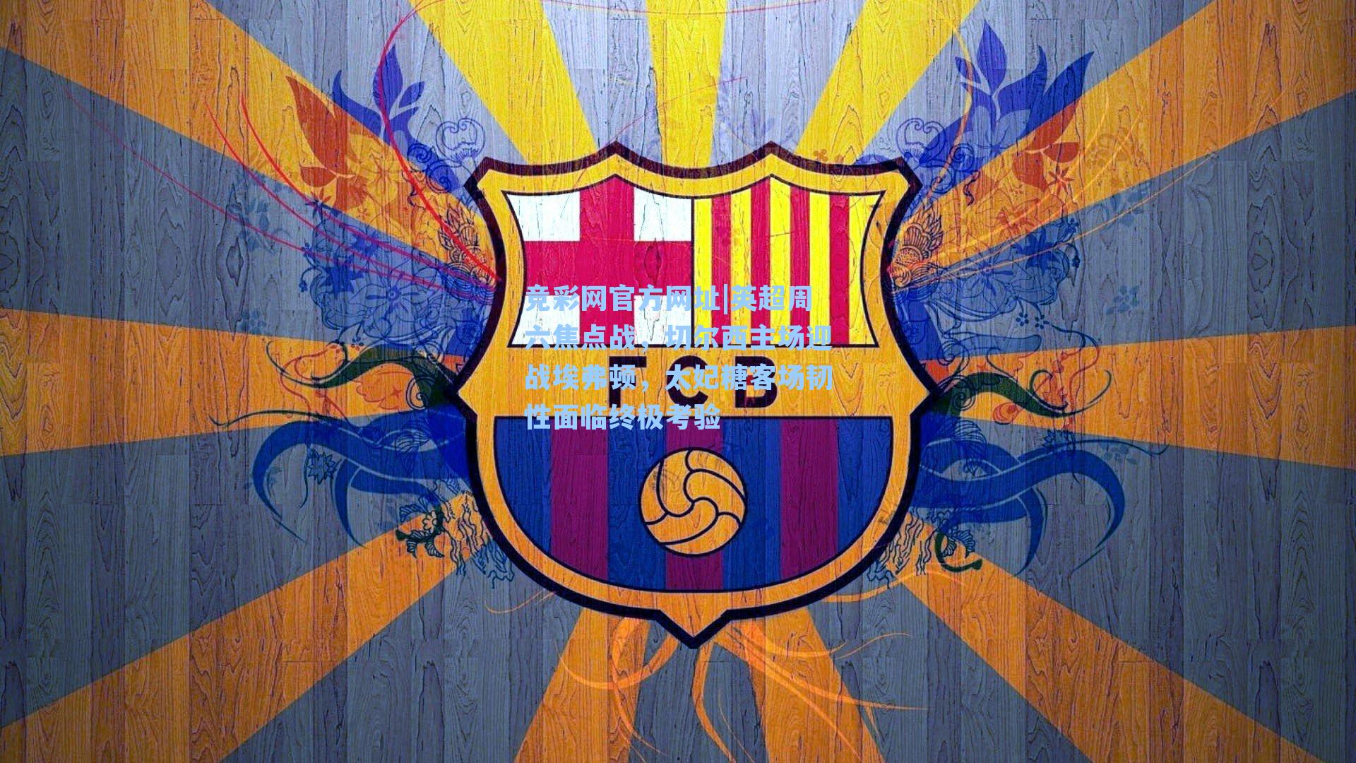 英超周六焦点战，切尔西主场迎战埃弗顿，太妃糖客场韧性面临终极考验