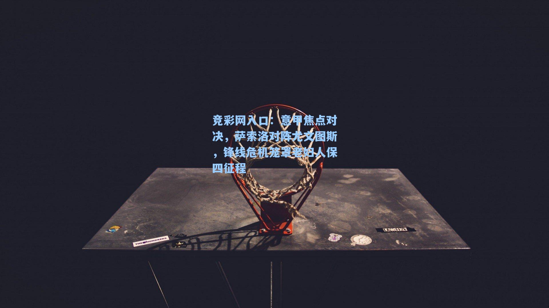 意甲焦点对决，萨索洛对阵尤文图斯，锋线危机笼罩老妇人保四征程