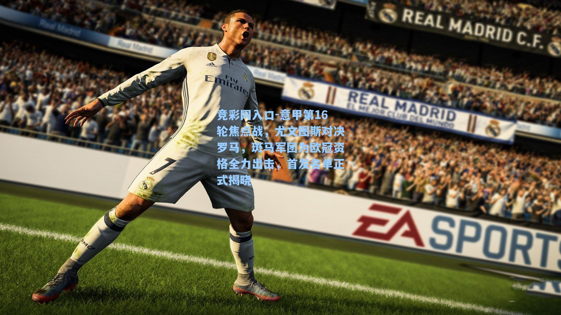 意甲第16轮焦点战，尤文图斯对决罗马，斑马军团为欧冠资格全力出击，首发名单正式揭晓