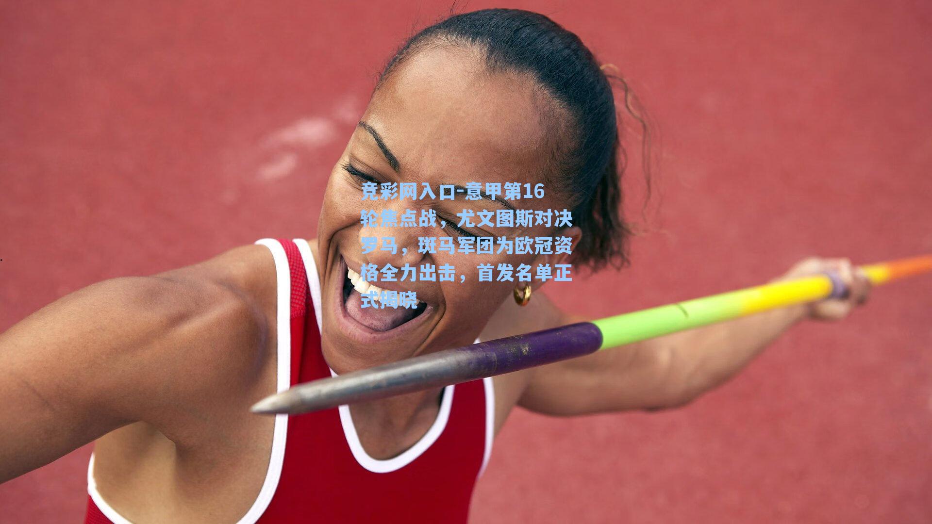 意甲第16轮焦点战，尤文图斯对决罗马，斑马军团为欧冠资格全力出击，首发名单正式揭晓