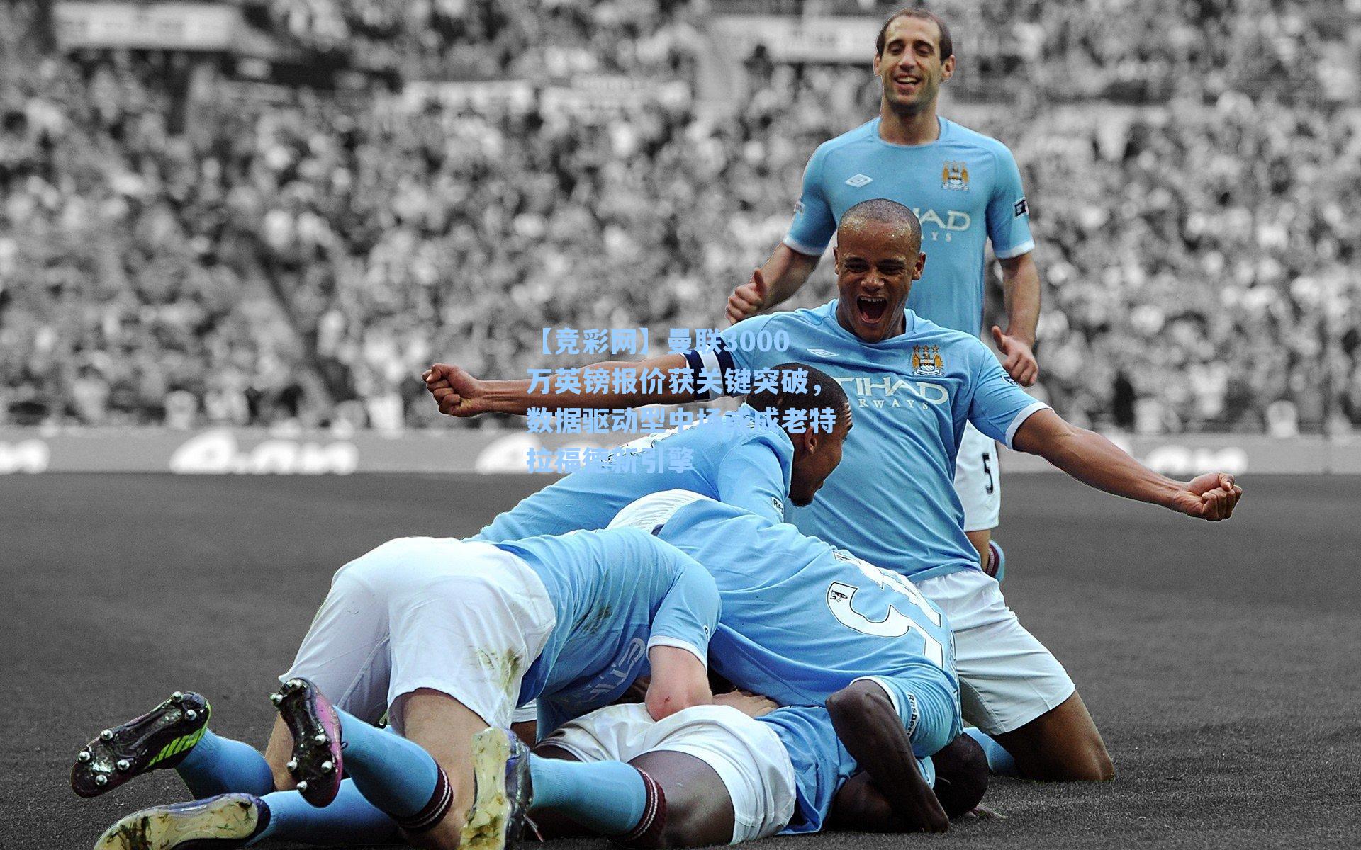 曼联3000万英镑报价获关键突破，数据驱动型中场或成老特拉福德新引擎