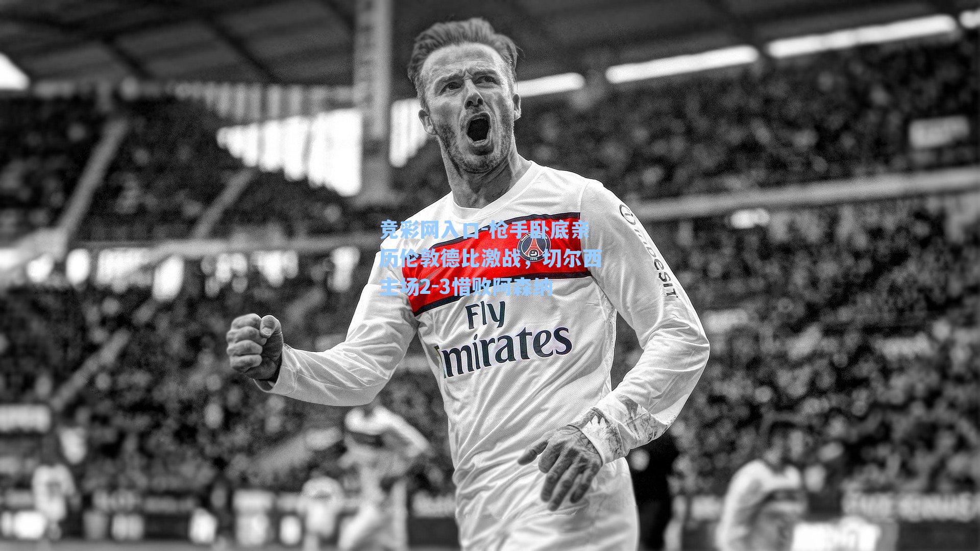 枪手卧底亲历伦敦德比激战,切尔西主场2-3惜败阿森纳