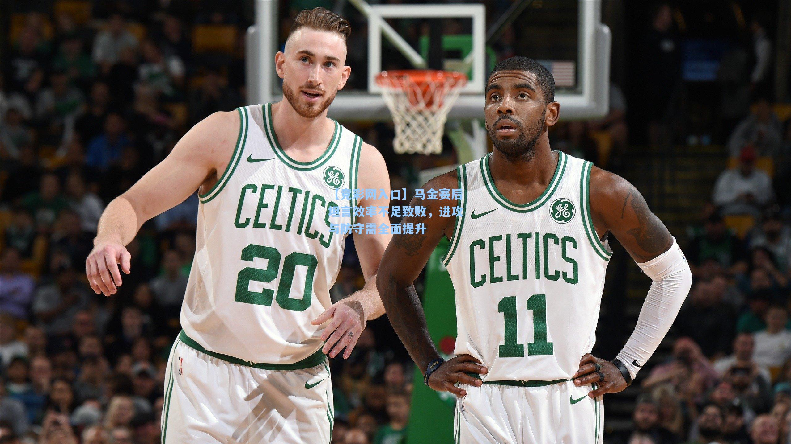 马金赛后坦言效率不足致败,进攻与防守需全面提升