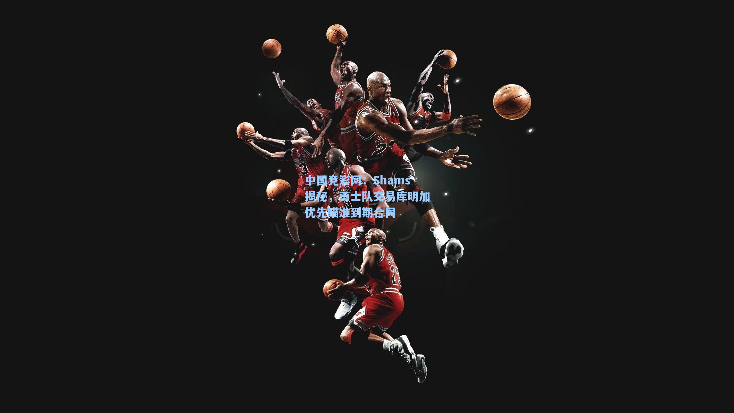 Shams揭秘，勇士队交易库明加优先瞄准到期合同