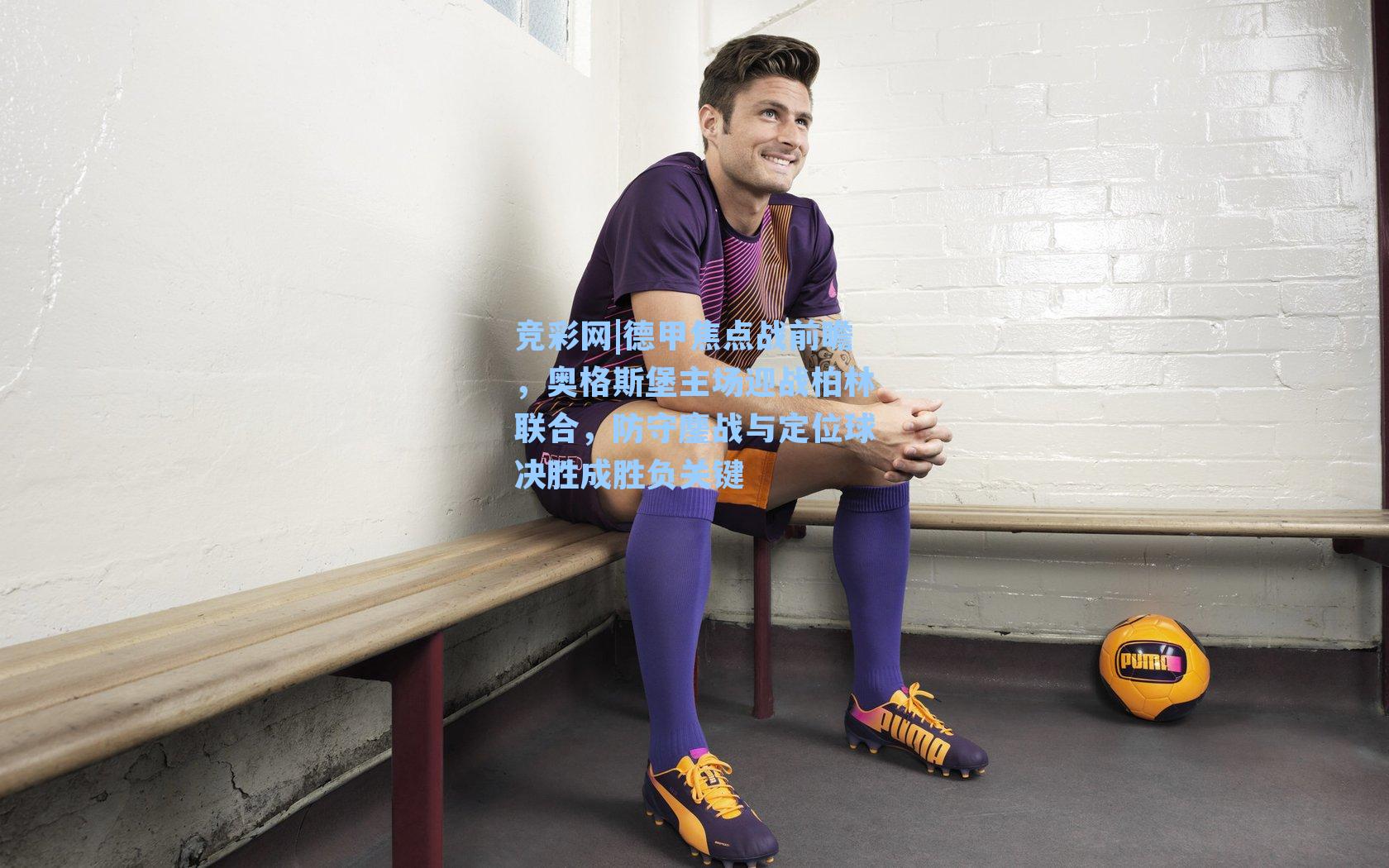 德甲焦点战前瞻，奥格斯堡主场迎战柏林联合，防守鏖战与定位球决胜成胜负关键