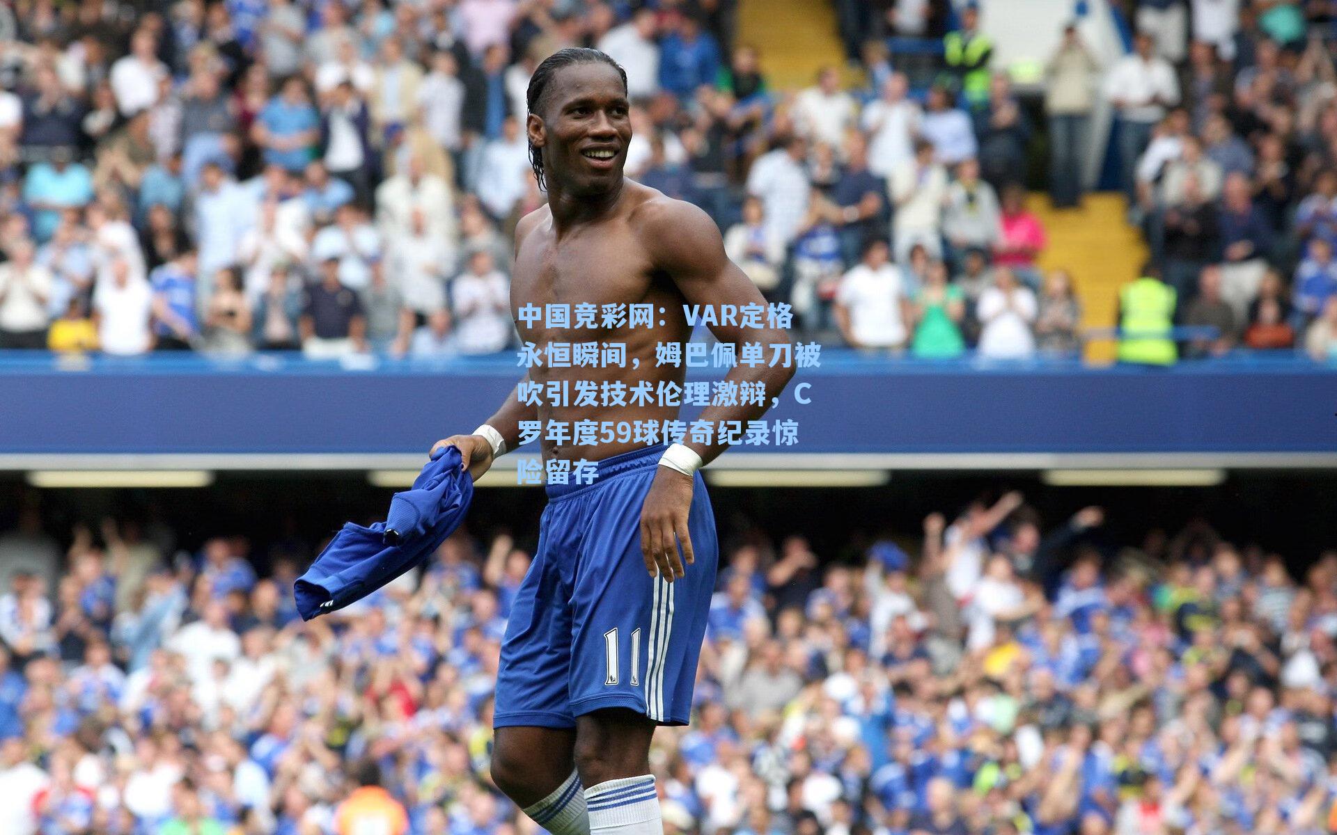 VAR定格永恒瞬间，姆巴佩单刀被吹引发技术伦理激辩，C罗年度59球传奇纪录惊险留存