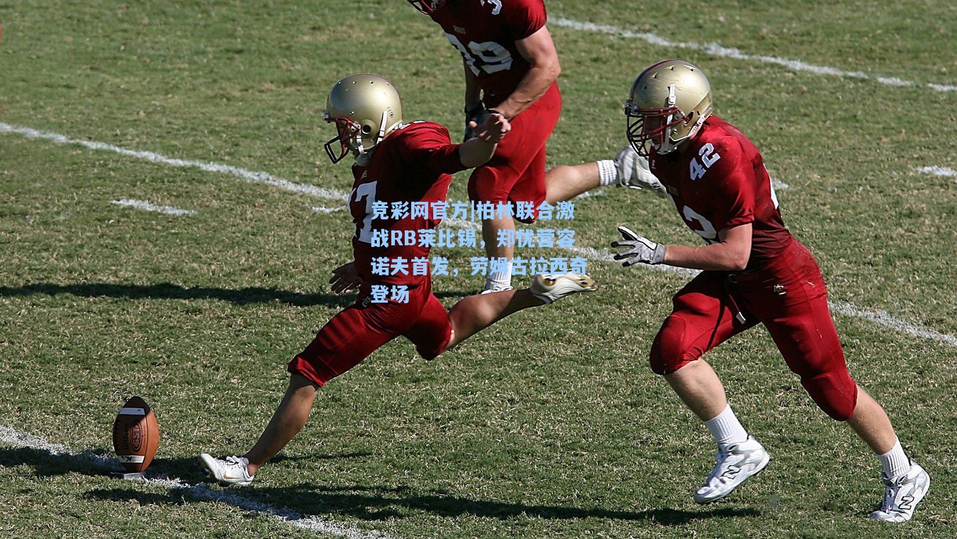 柏林联合激战RB莱比锡,郑优营容诺夫首发,劳姆古拉西奇登场