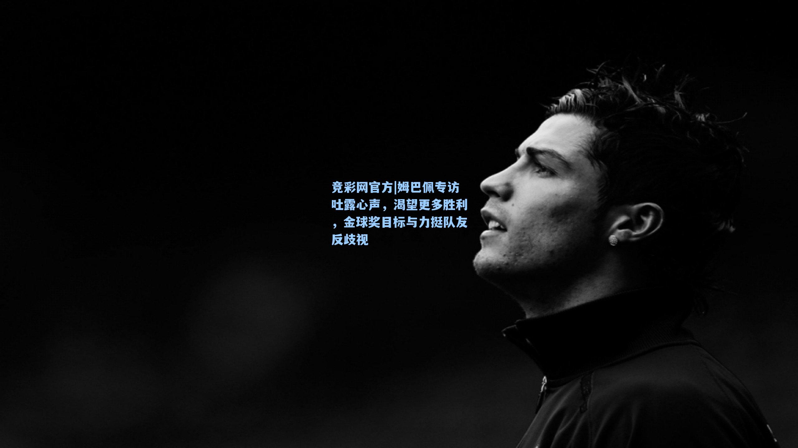 姆巴佩专访吐露心声，渴望更多胜利，金球奖目标与力挺队友反歧视