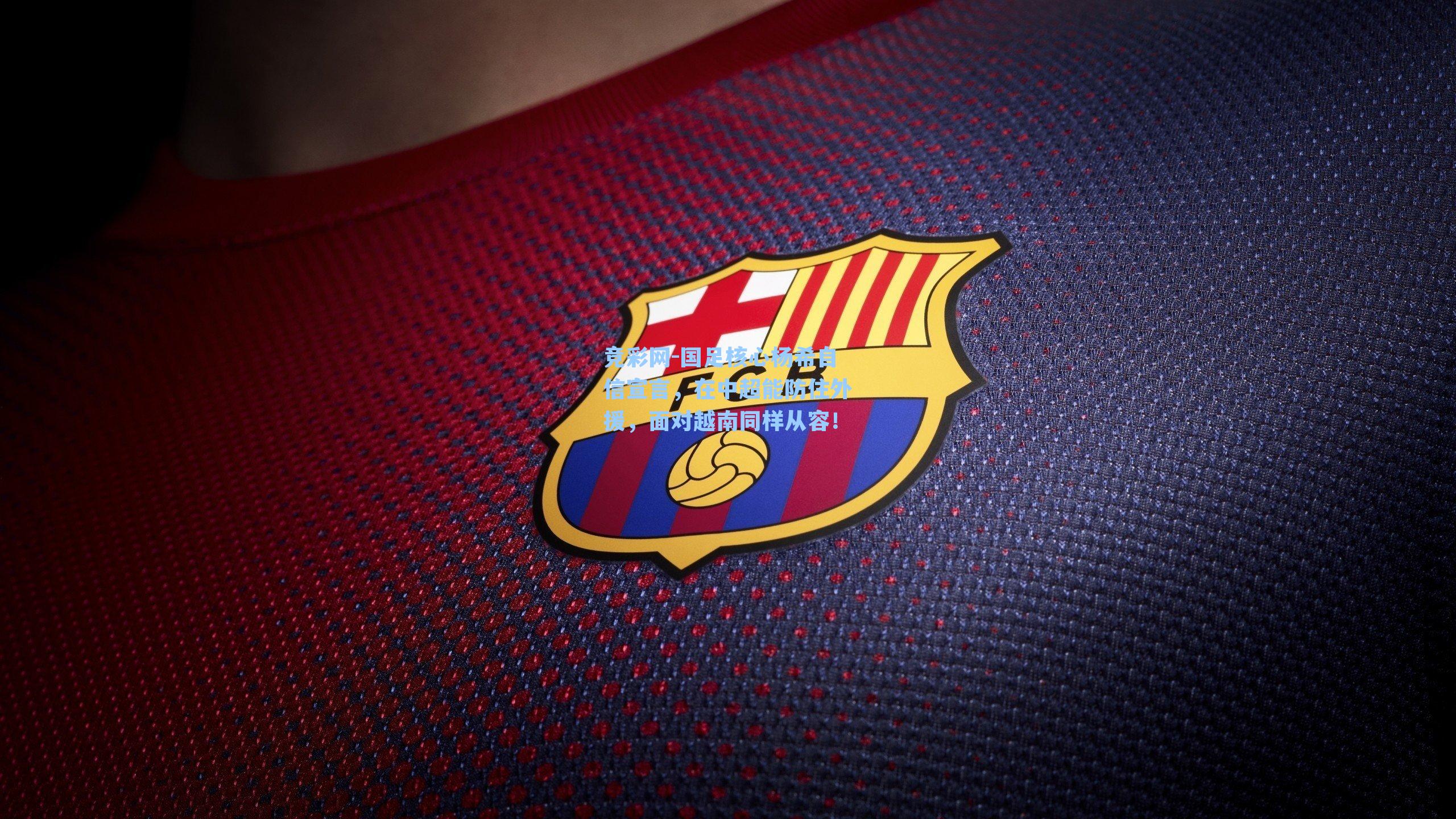 国足核心杨希自信宣言，在中超能防住外援，面对越南同样从容！