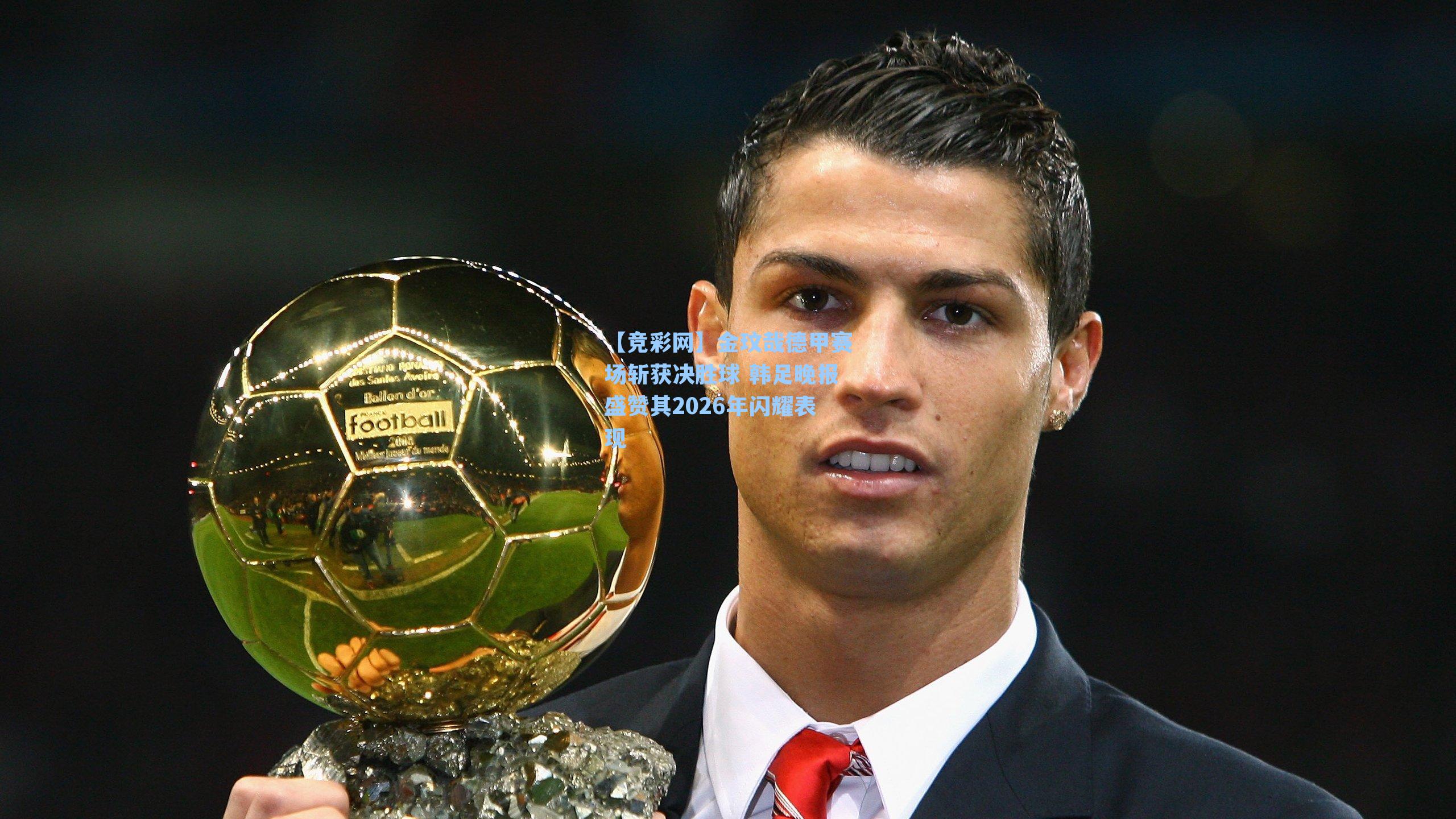 金玟哉德甲赛场斩获决胜球 韩足晚报盛赞其2026年闪耀表现