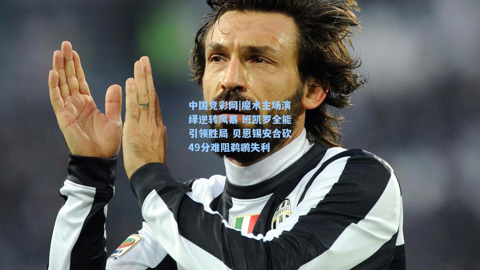 魔术主场演绎逆转风暴 班凯罗全能引领胜局 贝恩锡安合砍49分难阻鹈鹕失利