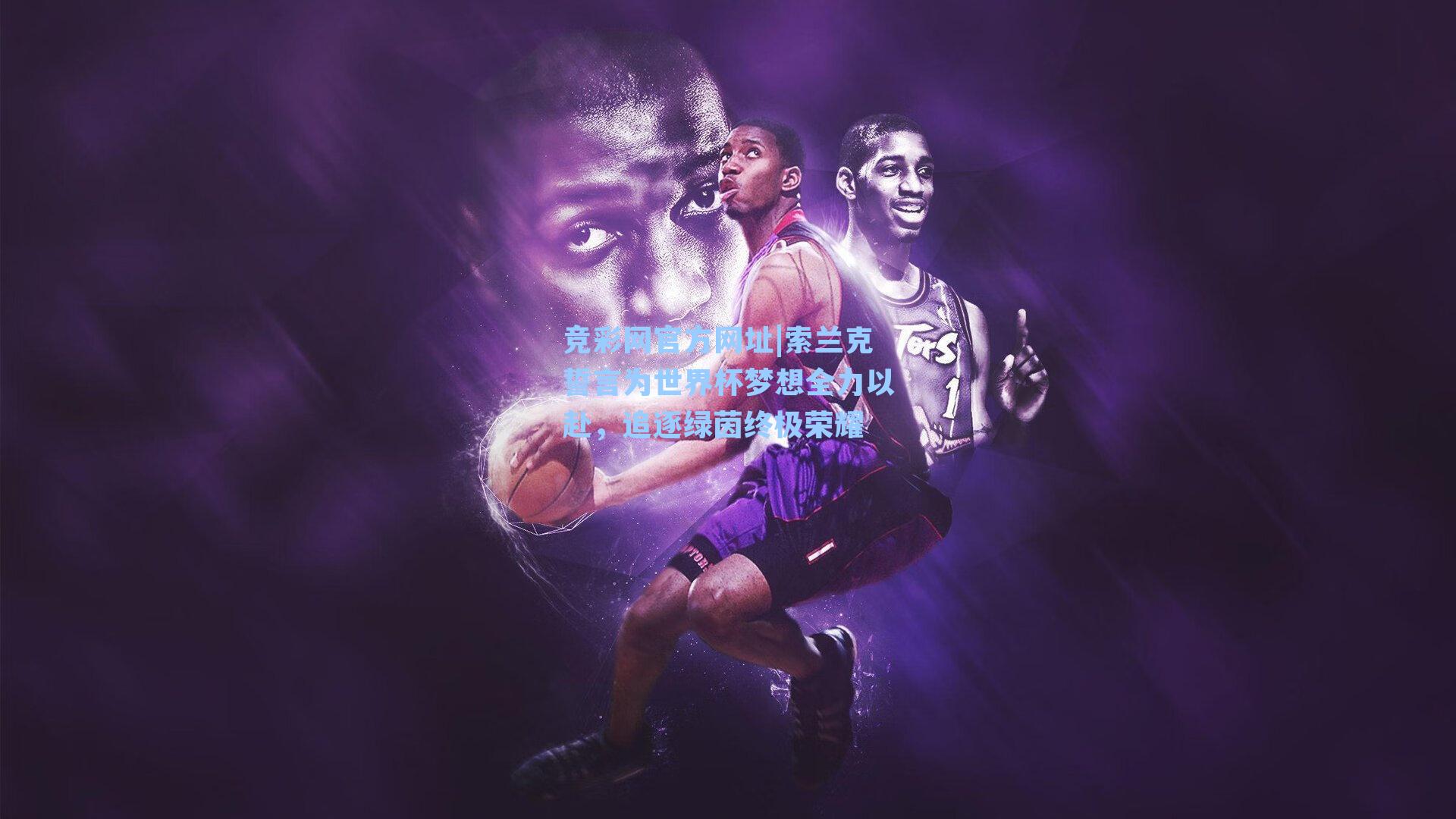 索兰克誓言为世界杯梦想全力以赴,追逐绿茵终极荣耀