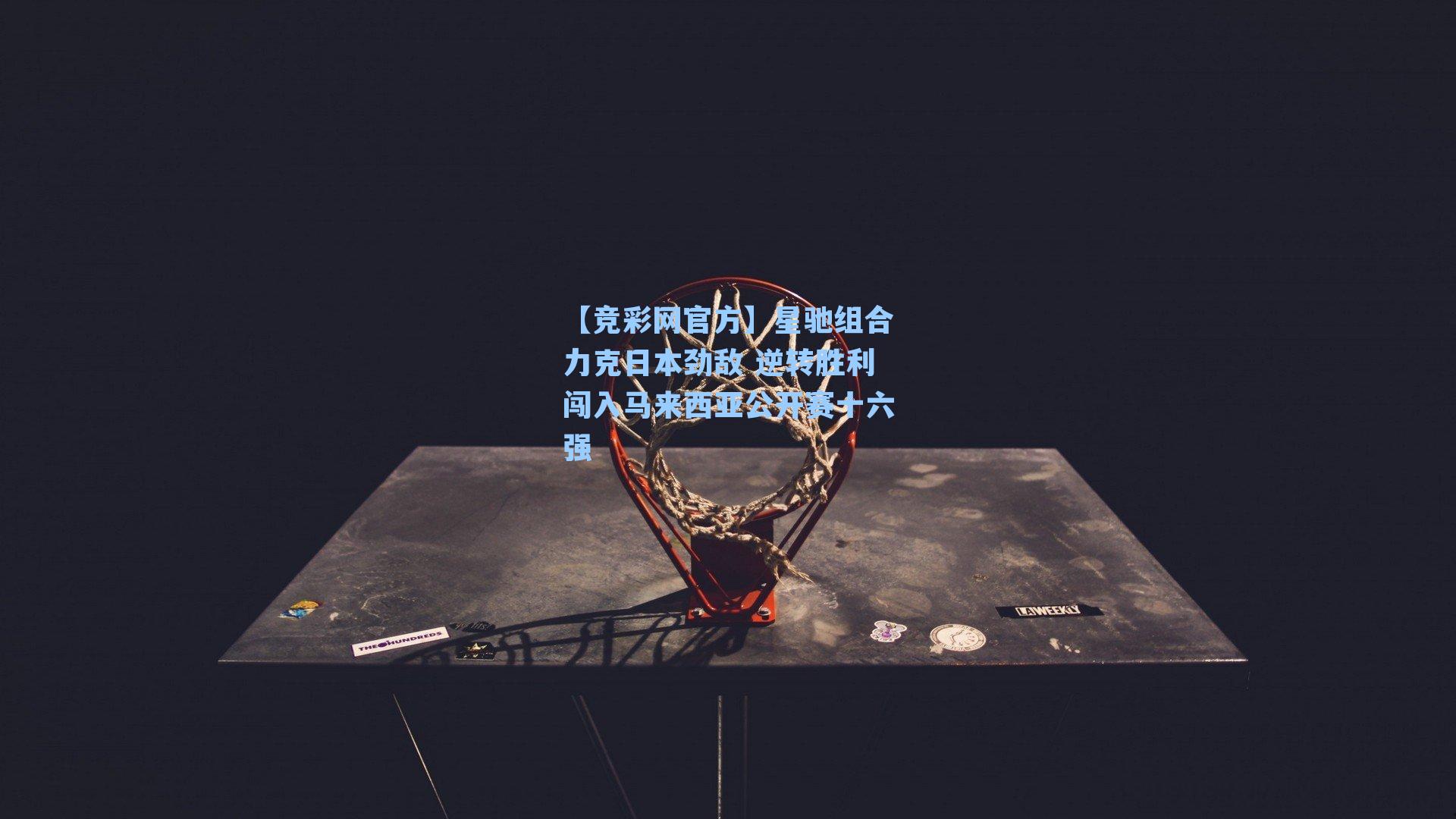 星驰组合力克日本劲敌 逆转胜利闯入马来西亚公开赛十六强