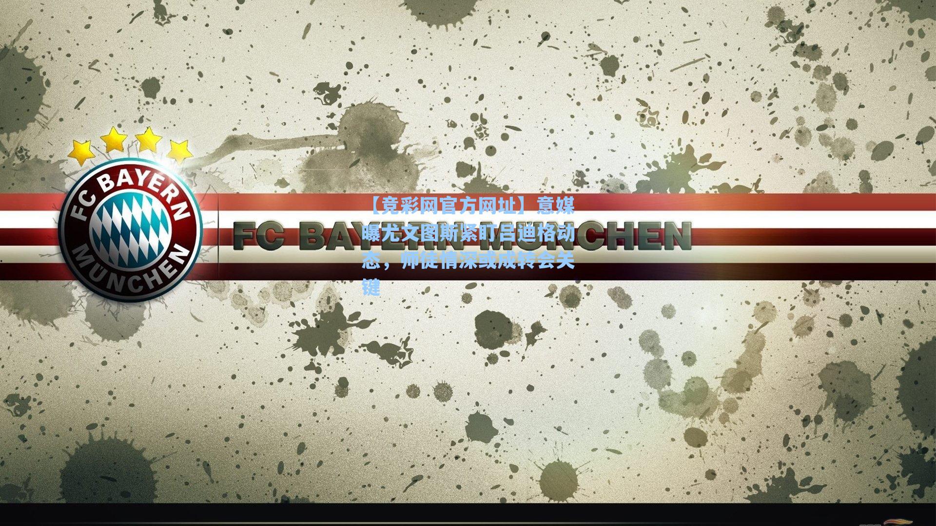 意媒曝尤文图斯紧盯吕迪格动态,师徒情深或成转会关键