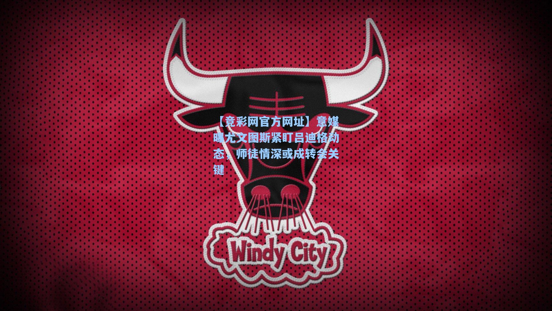 意媒曝尤文图斯紧盯吕迪格动态,师徒情深或成转会关键