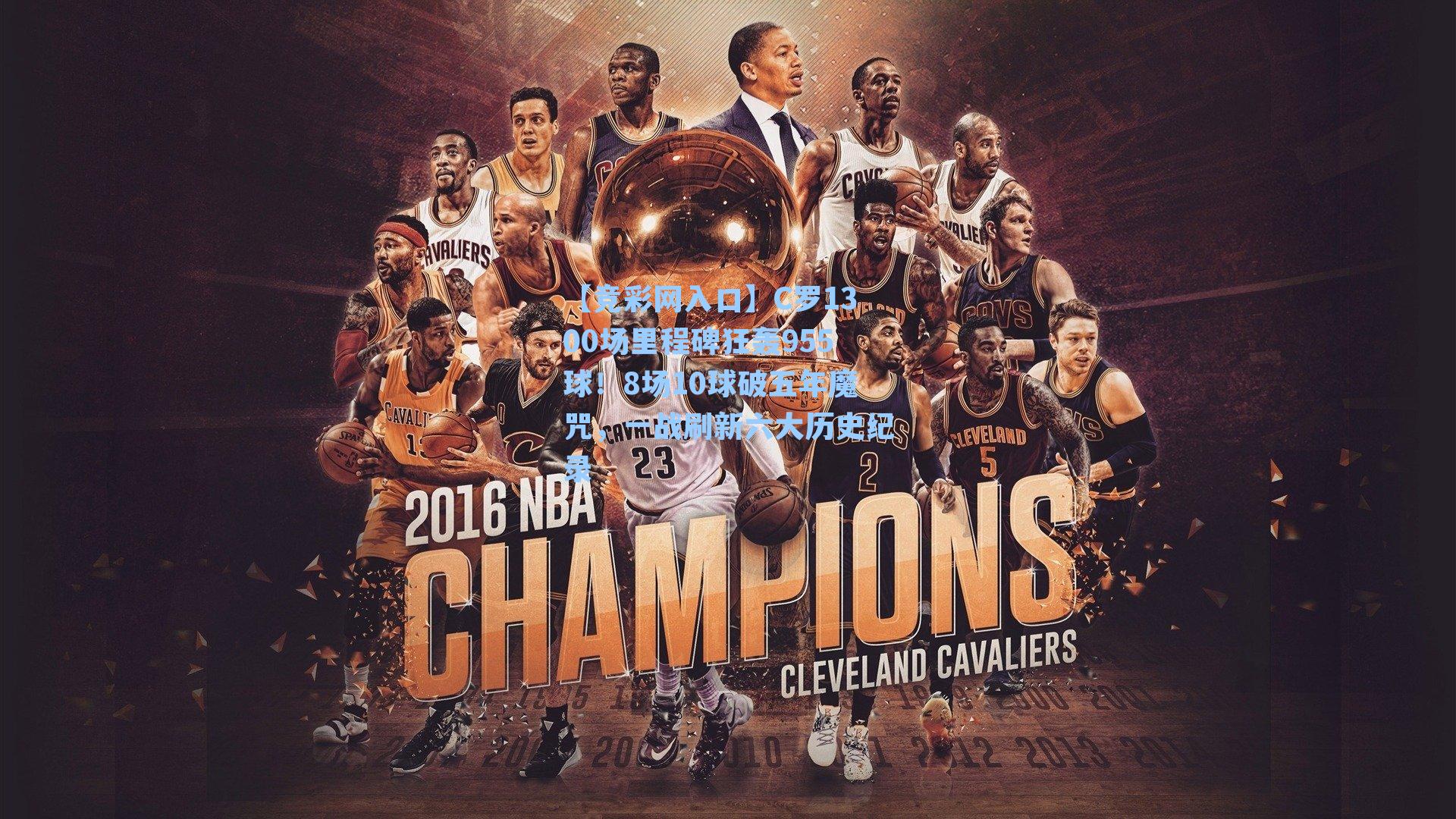 C罗1300场里程碑狂轰955球！8场10球破五年魔咒，一战刷新六大历史纪录