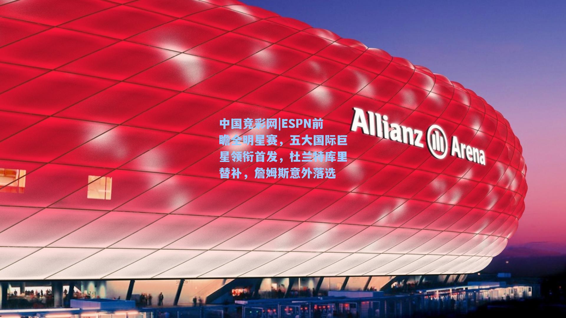 ESPN前瞻全明星赛，五大国际巨星领衔首发，杜兰特库里替补，詹姆斯意外落选