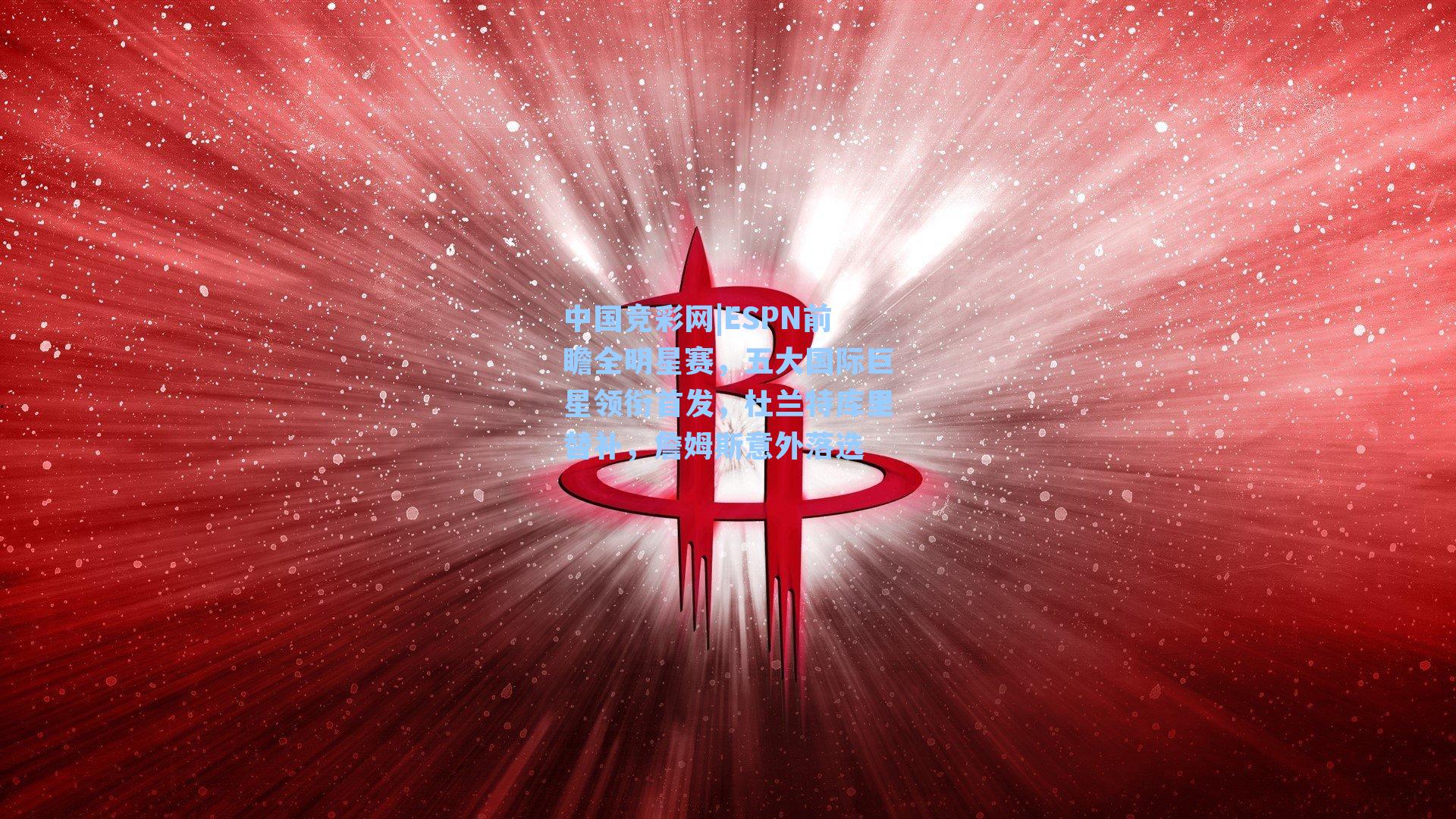 ESPN前瞻全明星赛，五大国际巨星领衔首发，杜兰特库里替补，詹姆斯意外落选