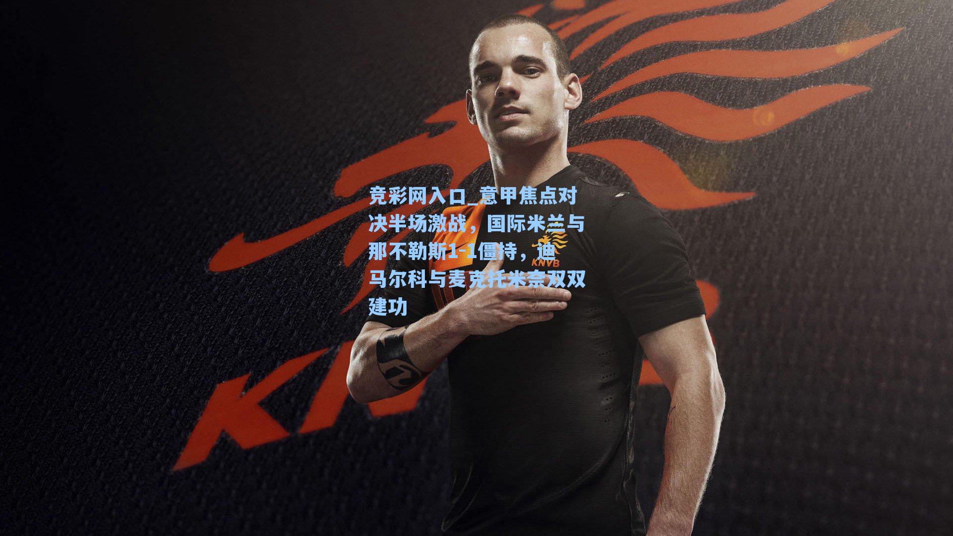 意甲焦点对决半场激战，国际米兰与那不勒斯1-1僵持，迪马尔科与麦克托米奈双双建功