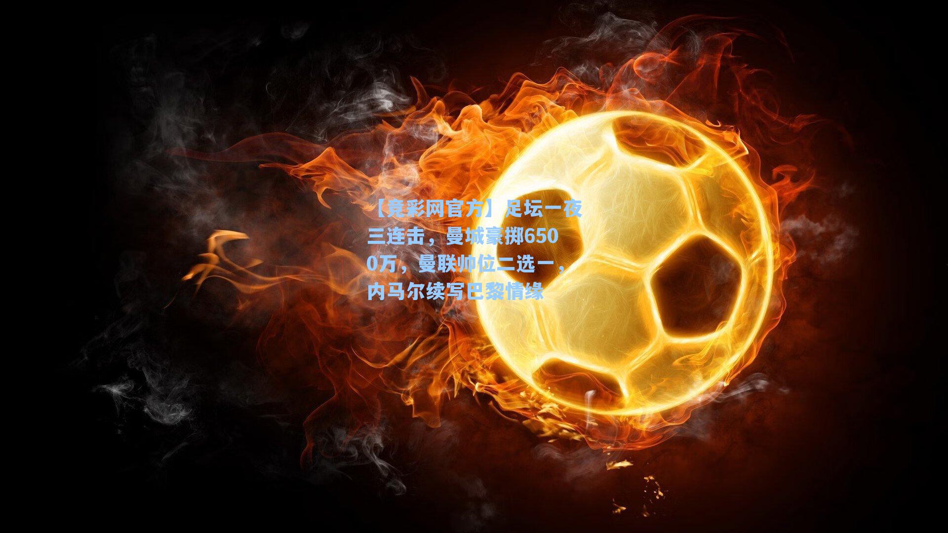 足坛一夜三连击，曼城豪掷6500万，曼联帅位二选一，内马尔续写巴黎情缘