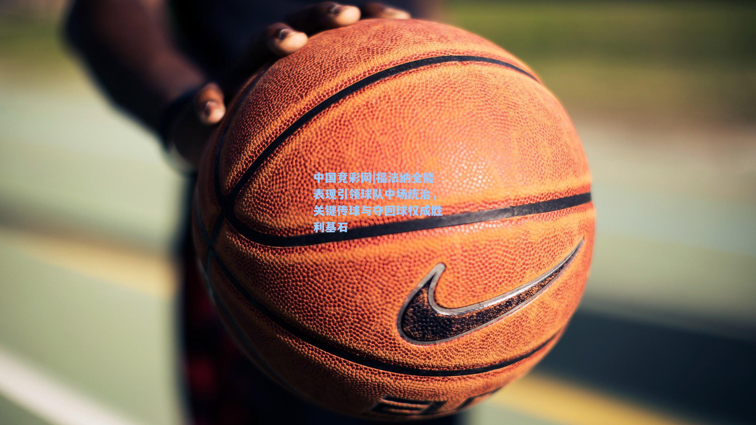 福法纳全能表现引领球队中场统治，关键传球与夺回球权成胜利基石