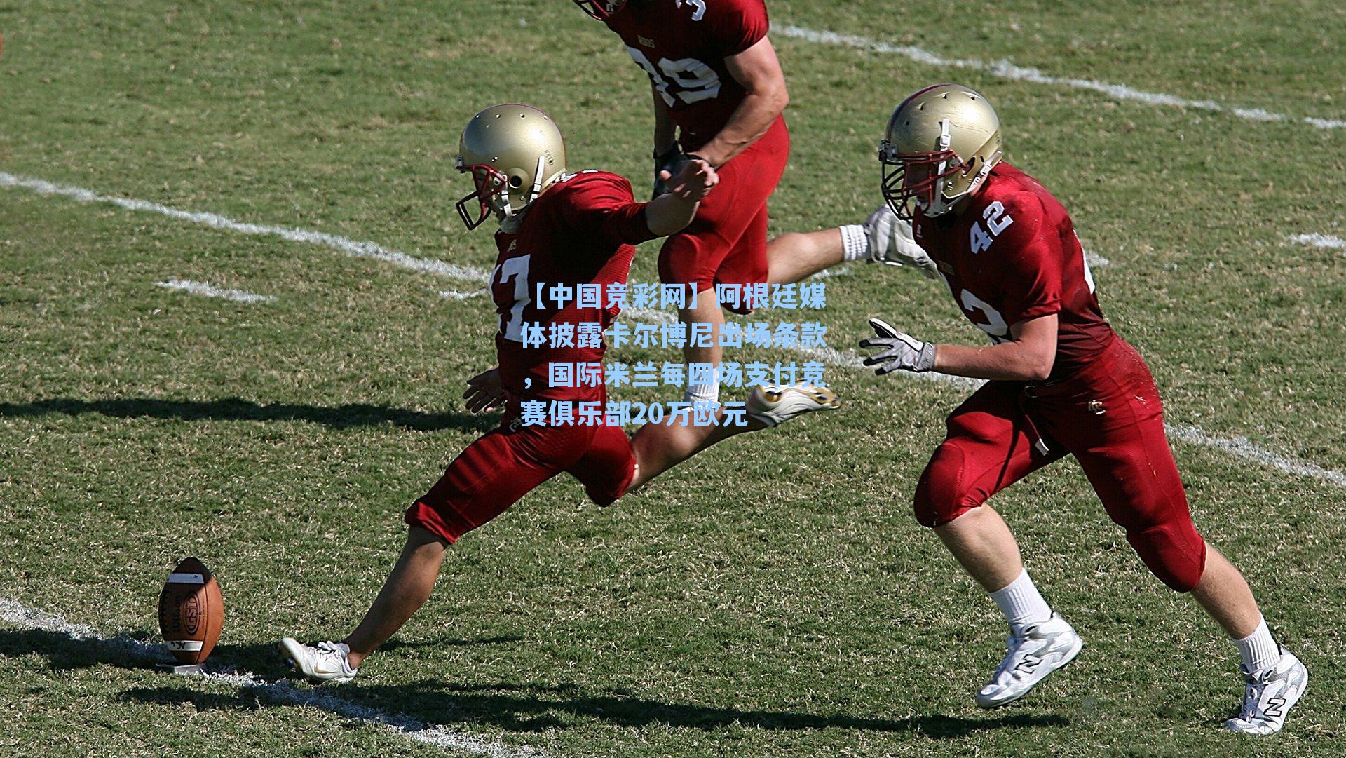 阿根廷媒体披露卡尔博尼出场条款,国际米兰每四场支付竞赛俱乐部20万欧元