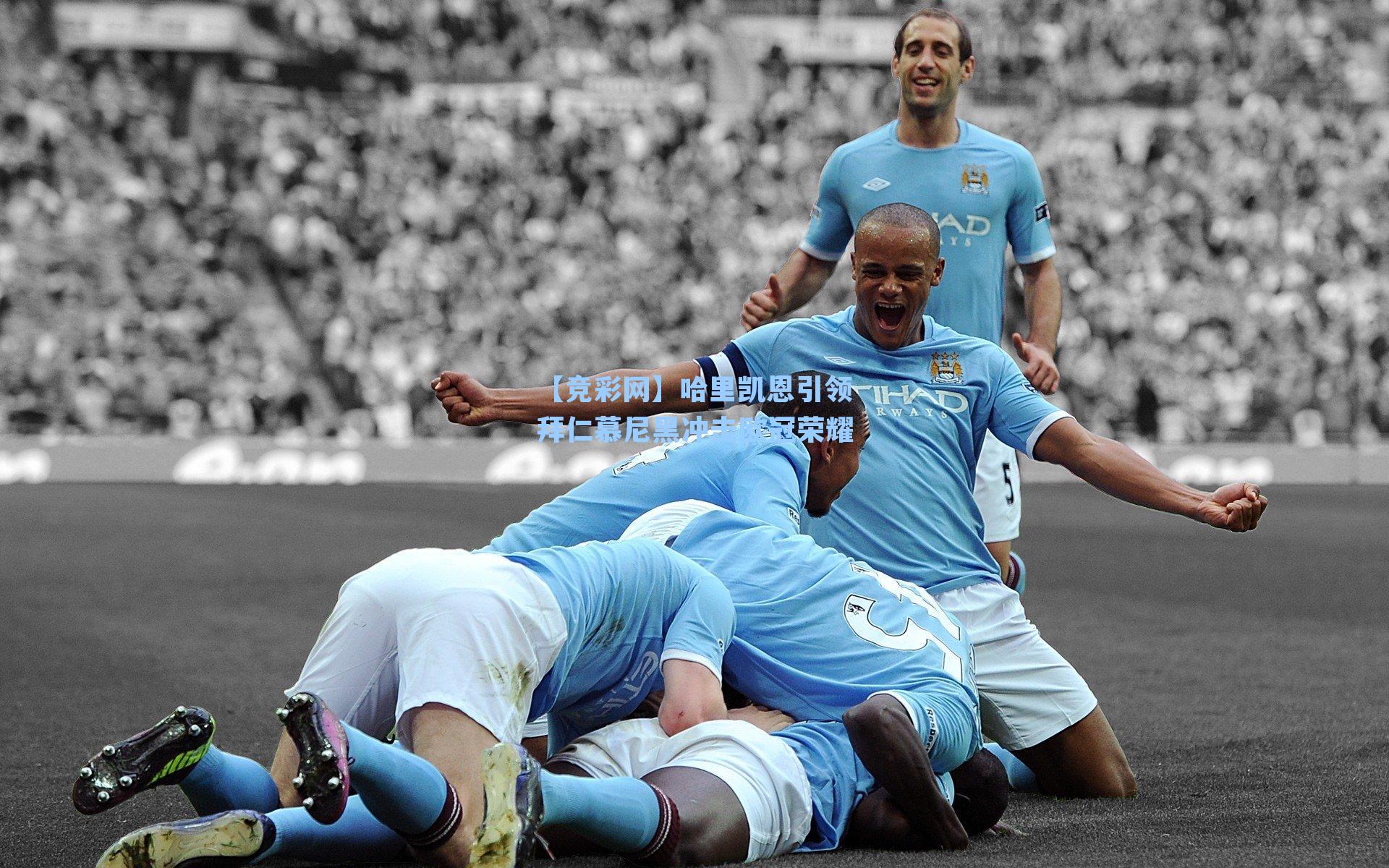 哈里凯恩引领拜仁慕尼黑冲击欧冠荣耀