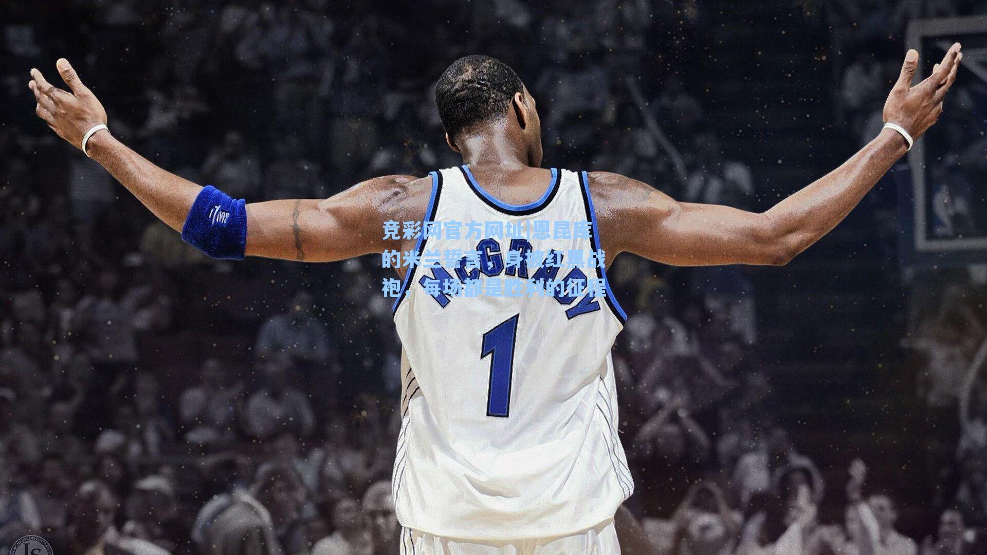 恩昆库的米兰誓言,身披红黑战袍,每场都是胜利的征程