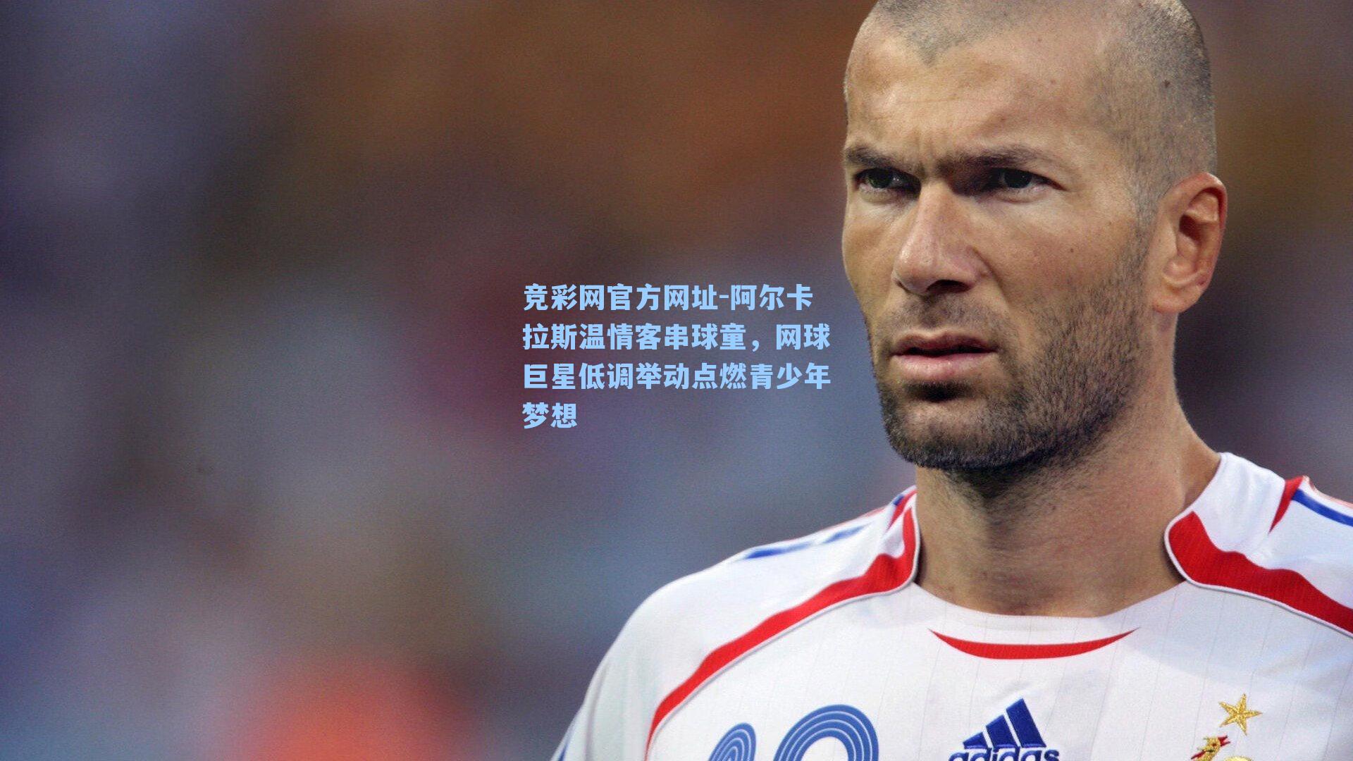 阿尔卡拉斯温情客串球童，网球巨星低调举动点燃青少年梦想